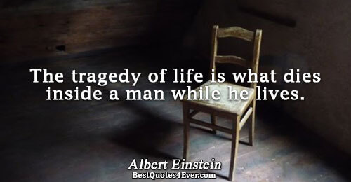 The tragedy of life is what dies inside a man while he lives.. Albert Einstein 