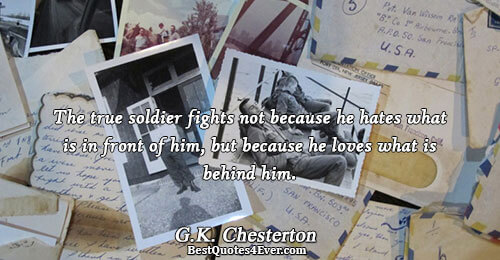 The true soldier fights not because he hates what is in front of him, but because