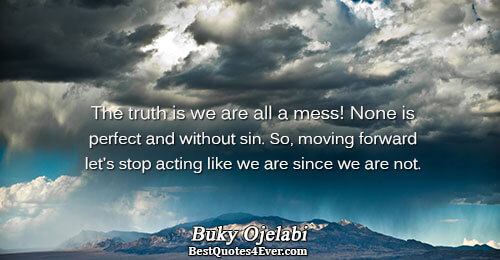 The truth is we are all a mess! None is perfect and without sin. So, moving