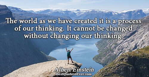 The world as we have created it is a process of our thinking. It cannot be