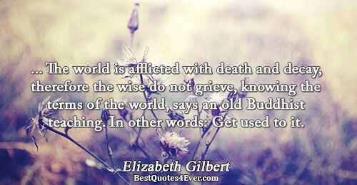 ... The world is afflicted with death and decay, therefore the wise do not grieve, knowing