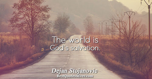 The world is God's salvation.. Dejan Stojanovic Philosophy Sayings