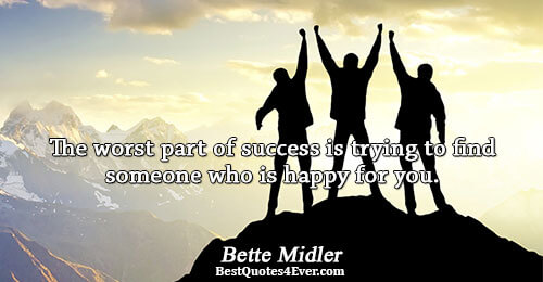 The worst part of success is trying to find someone who is happy for you.. Bette