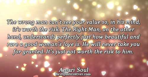 The wrong man can't see your value so, in his mind, it's worth the risk. The