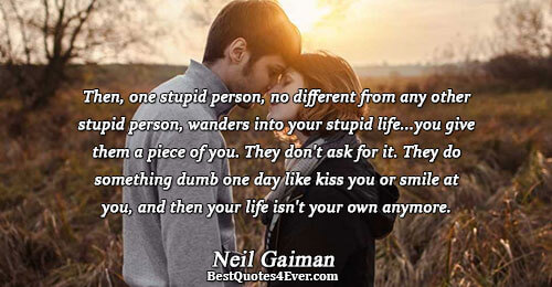 Then, one stupid person, no different from any other stupid person, wanders into your stupid life...you