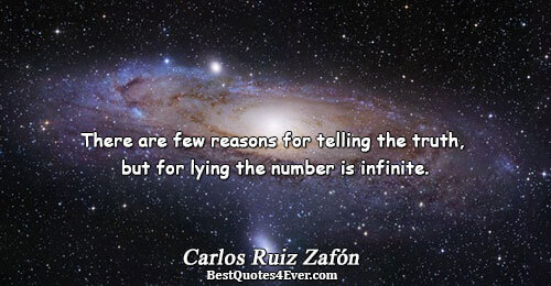 There are few reasons for telling the truth, but for lying the number is infinite.. Carlos