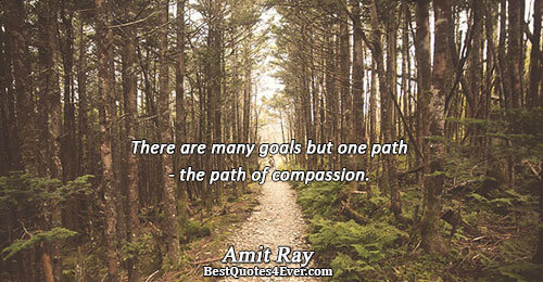 There are many goals but one path - the path of compassion.. Amit Ray Best Love