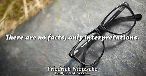 There are no facts, only interpretations.. Friedrich Nietzsche 