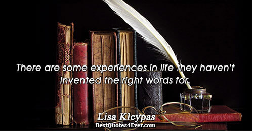 There are some experiences in life they haven't invented the right words for.. Lisa Kleypas 