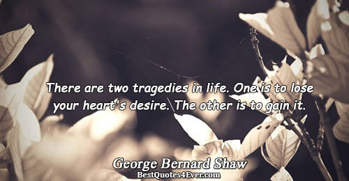 There are two tragedies in life. One is to lose your heart's desire. The other is