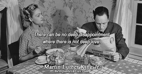 There can be no deep disappointment where there is not deep love.. Martin Luther King Jr.