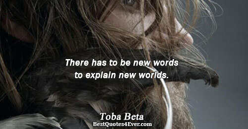 There has to be new words to explain new worlds.. Toba Beta 