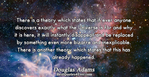 There is a theory which states that if ever anyone discovers exactly what the Universe is