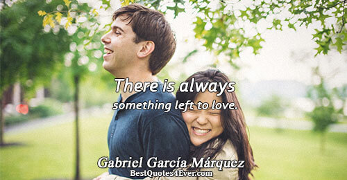 There is always something left to love.. Gabriel García Márquez 