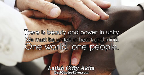 There is beauty and power in unity. We must be united in heart and mind. One