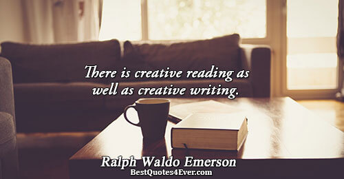 There is creative reading as well as creative writing.. Ralph Waldo Emerson 