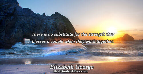 There is no substitute for the strength that blesses a couple when they work together.. Elizabeth