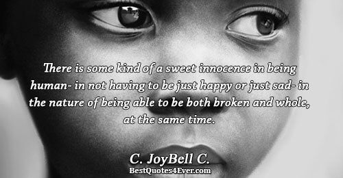 There is some kind of a sweet innocence in being human- in not having to be