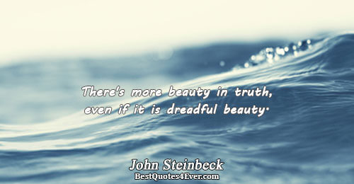 There's more beauty in truth, even if it is dreadful beauty.. John Steinbeck 