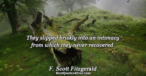 They slipped briskly into an intimacy from which they never recovered.. F. Scott Fitzgerald 