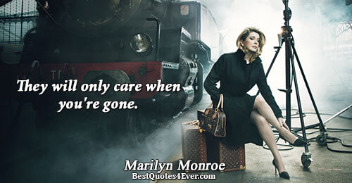 They will only care when you're gone.. Marilyn Monroe Inspiration Sayings