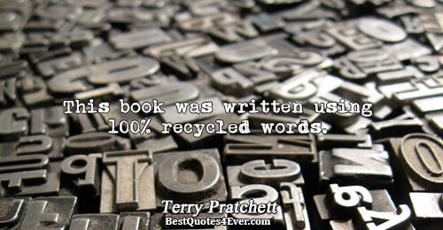 This book was written using 100% recycled words.. Terry Pratchett 