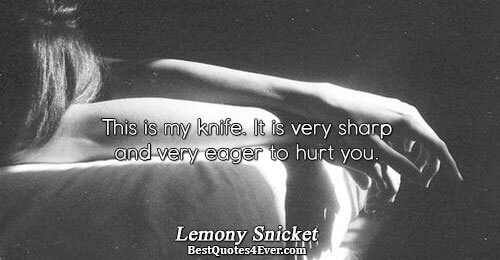 This is my knife. It is very sharp and very eager to hurt you.. Lemony Snicket