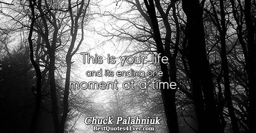 This is your life and its ending one moment at a time.. Chuck Palahniuk 