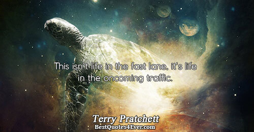 This isn't life in the fast lane, it's life in the oncoming traffic.. Terry Pratchett 