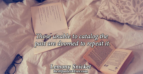 Those unable to catalog the past are doomed to repeat it.. Lemony Snicket 