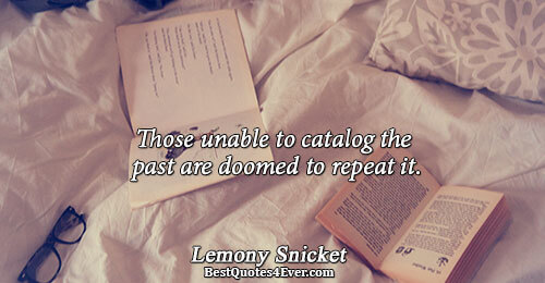 Those unable to catalog the past are doomed to repeat it.. Lemony Snicket Famous Humor Quotes