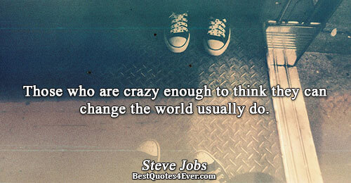 Those who are crazy enough to think they can change the world usually do.. Steve Jobs