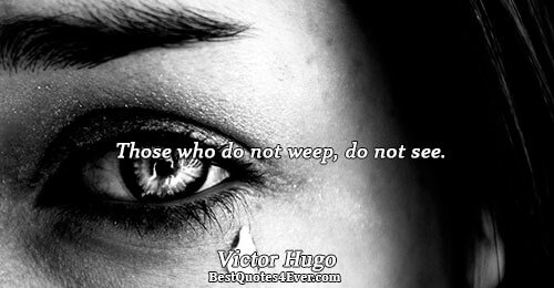 Those who do not weep, do not see.. Victor Hugo 