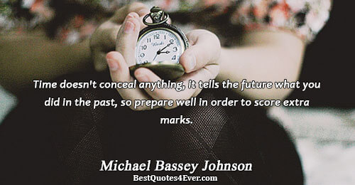 Time doesn't conceal anything, it tells the future what you did in the past, so prepare