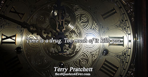 Time is a drug. Too much of it kills you.. Terry Pratchett Humor Sayings