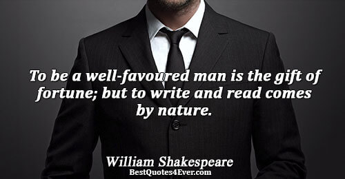 To be a well-favoured man is the gift of fortune; but to write and read comes