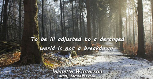 To be ill adjusted to a deranged world is not a breakdown.. Jeanette Winterson Society Quotes