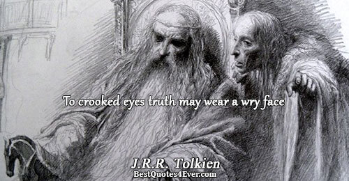 To crooked eyes truth may wear a wry face. J.R.R. Tolkien 