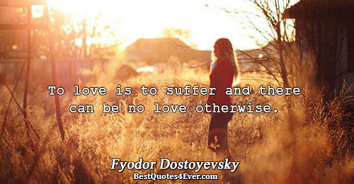 To love is to suffer and there can be no love otherwise.. Fyodor Dostoyevsky 