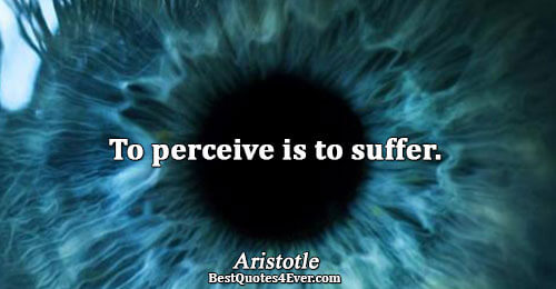 To perceive is to suffer.. Aristotle Famous Life Quotes