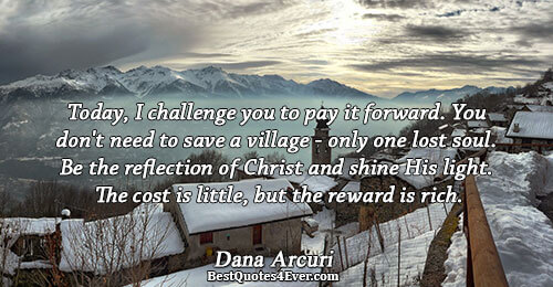 Today, I challenge you to pay it forward. You don't need to save a village -