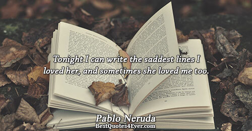 Tonight I can write the saddest lines I loved her, and sometimes she loved me too..