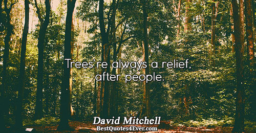 Trees're always a relief, after people.. David Mitchell Humanity Sayings