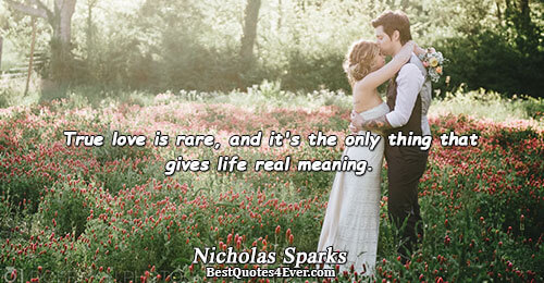 True love is rare, and it's the only thing that gives life real meaning.. Nicholas Sparks