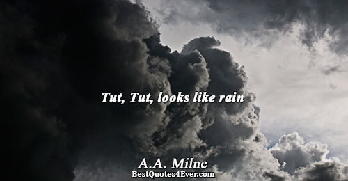 Tut, Tut, looks like rain. A.A. Milne 