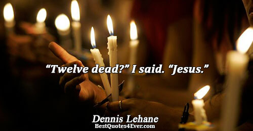 “Twelve dead?” I said. “Jesus.”. Dennis Lehane Famous Inspirational Quotes