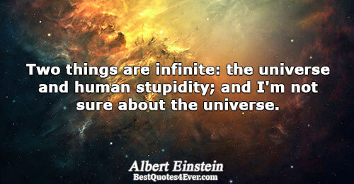 Two things are infinite: the universe and human stupidity; and I'm not sure about the universe..