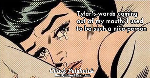 Tyler's words coming out of my mouth. I used to be such a nice person.. Chuck