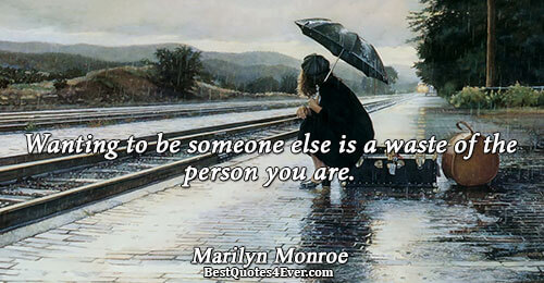 Wanting to be someone else is a waste of the person you are.. Marilyn Monroe 