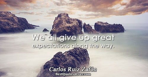 We all give up great expectations along the way.. Carlos Ruiz Zafón Life Sayings